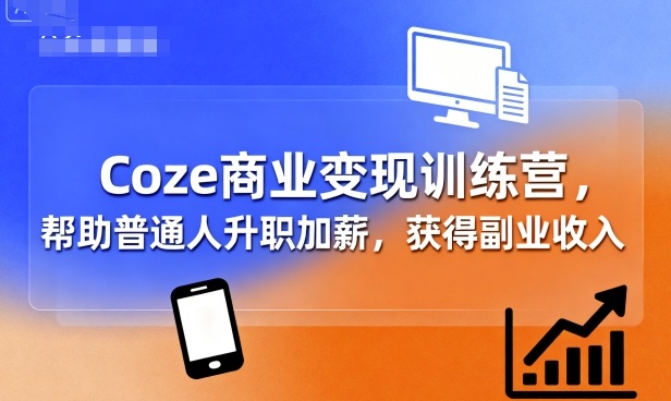 Coze商业变现训练营，帮助普通人升职加薪， 获得副业收入-人人创业优云网，国内各种创业项目下载网站