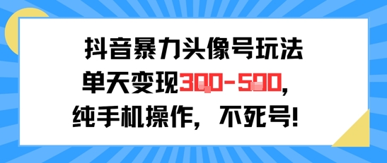 抖音暴力头像号玩法，单天变现3-5张纯手机操作，小白也能行-人人创业优云网，国内各种创业项目下载网站