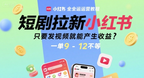 短剧拉新小红书全运营教程，只要发视频就能产生收益，一单9-12不等-人人创业优云网，国内各种创业项目下载网站
