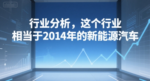 付费文章：行业分析，这个行业，相当于2014年的新能源汽车-人人创业优云网，国内各种创业项目下载网站