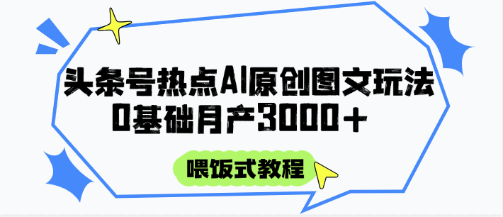 头条号热点AI图文攻略，喂饭式教程+0基础月产3000+-人人创业优云网，国内各种创业项目下载网站