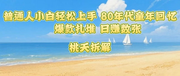 普通人小白轻松上手 80年代童年回忆杀，爆款扎堆，日入数张-人人创业优云网，国内各种创业项目下载网站