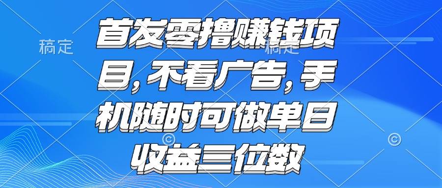 （15388期）零撸赚钱项目 不看广告 手机随时可做 单日收益三位数-人人创业优云网，国内各种创业项目下载网站