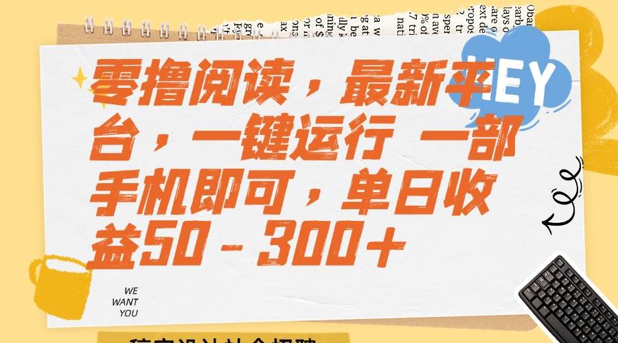（15201期）零撸阅读，最新平台，一键运行 一部手机即可，单日收益50-300+-人人创业优云网，国内各种创业项目下载网站