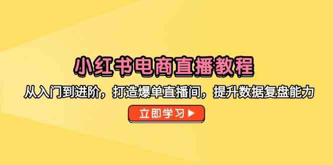 小红书电商直播教程，从入门到进阶，打造爆单直播间，提升数据复盘能力-人人创业优云网，国内各种创业项目下载网站