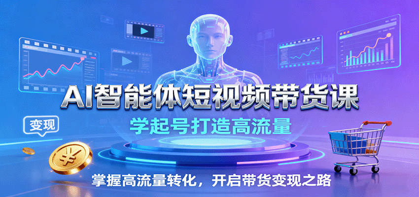 AI智能体短视频带货课：学起号打造高流量，掌握高流量转化，开启带货变现之路-人人创业优云网，国内各种创业项目下载网站