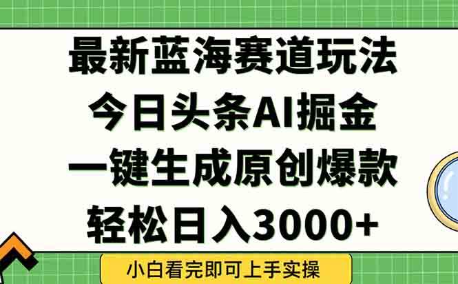 （15072期）今日头条2025年最新蓝海玩法，一键生成爆款，轻松实现矩阵日入3000+-人人创业优云网，国内各种创业项目下载网站