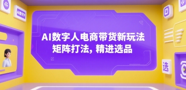 AI数字人电商带货新玩法，矩阵打法，精进选品-人人创业优云网，国内各种创业项目下载网站
