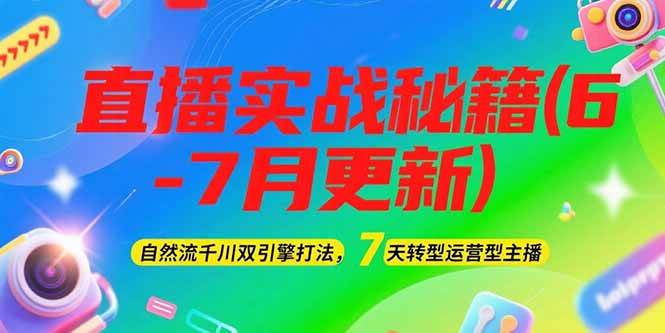 2025直播实战秘籍(6-7月更新)：自然流千川双引擎打法，7天转型运营型主播-人人创业优云网，国内各种创业项目下载网站