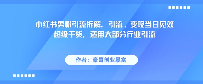 小红书男粉引流拆解，引流、变现当日见效超级干货，适用大部分行业引流-人人创业优云网，国内各种创业项目下载网站