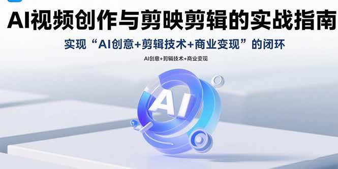 （15738期）AI视频创作与剪映剪辑的实战指南，实现AI创意+剪辑技术+商业变现的闭环-人人创业优云网，国内各种创业项目下载网站