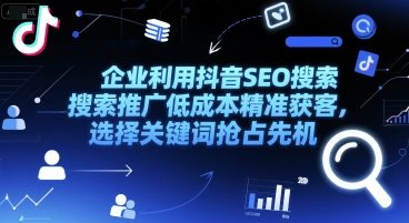企业利用抖音SEO搜索推广低成本精准获客，选择关键词抢占先机-人人创业优云网，国内各种创业项目下载网站