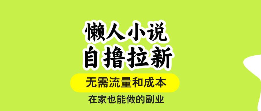 （15757期）懒人小说自撸拉新，无需流量，一个账号一条作品就可以打爆收益，在家也…-人人创业优云网，国内各种创业项目下载网站