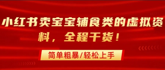 小红书卖宝宝辅食类的虚拟资料，从引流到私域变现，全程干货，简单粗暴，轻松上手-人人创业优云网，国内各种创业项目下载网站
