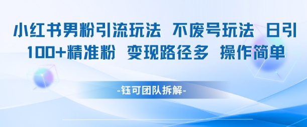 小红书男粉引流玩法不废号玩法日引100男粉变现路径多操作简单-人人创业优云网，国内各种创业项目下载网站