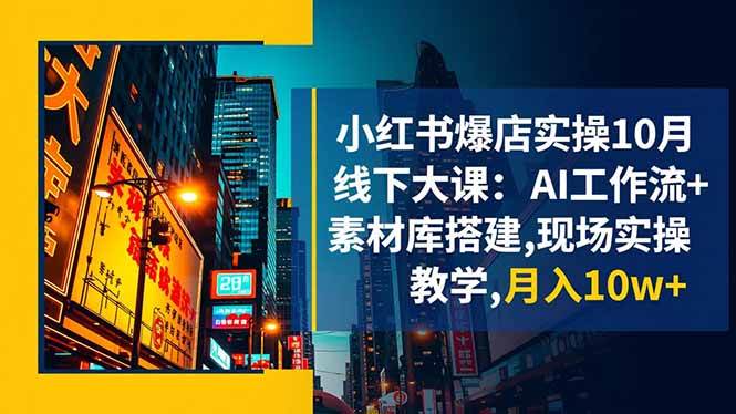 （16490期）小红书爆店实操10月线下大课：AI工作流+素材库搭建,现场实操教学,月入10w+-人人创业优云网，国内各种创业项目下载网站
