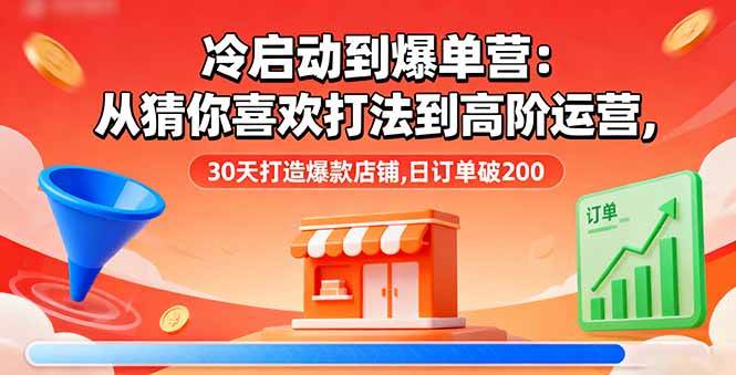 （16177期）冷启动到爆单营：从猜你喜欢打法到高阶运营,30天打造爆款店铺,日订单破200-人人创业优云网，国内各种创业项目下载网站