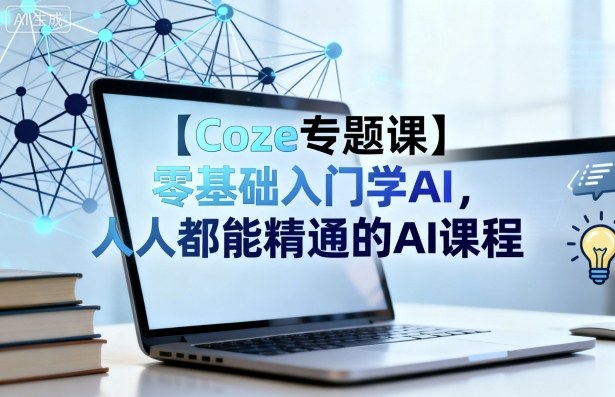 【Coze专题课】零基础入门学AI，人人都能精通的AI课程-人人创业优云网，国内各种创业项目下载网站
