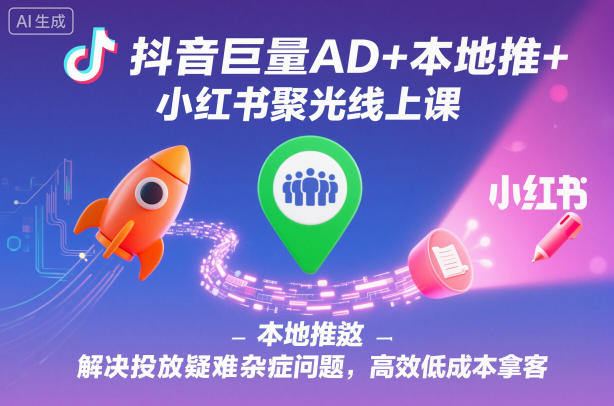 抖音巨量AD+本地推+小红书聚光线上课，解决投放疑难杂症问题，高效低成本拿客-人人创业优云网，国内各种创业项目下载网站