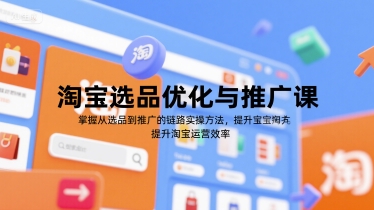 淘宝选品优化与推广课，掌握从选品到推广的全链路实操方法，提升淘宝运营效率-人人创业优云网，国内各种创业项目下载网站
