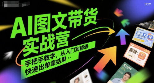 AI图文带货实战营，手把手教学，从入门到精通，快速出单拿结果-人人创业优云网，国内各种创业项目下载网站