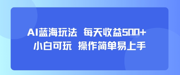 AI故事号蓝海玩法 每天收益5张+ 小白可玩 操作简单易上手-人人创业优云网，国内各种创业项目下载网站