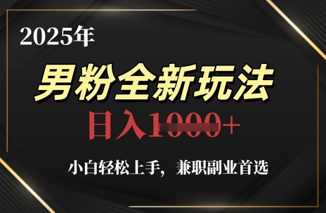 2025年男粉全新玩法，小白轻松上手，兼职副业首选，轻轻松松日入1k+-人人创业优云网，国内各种创业项目下载网站