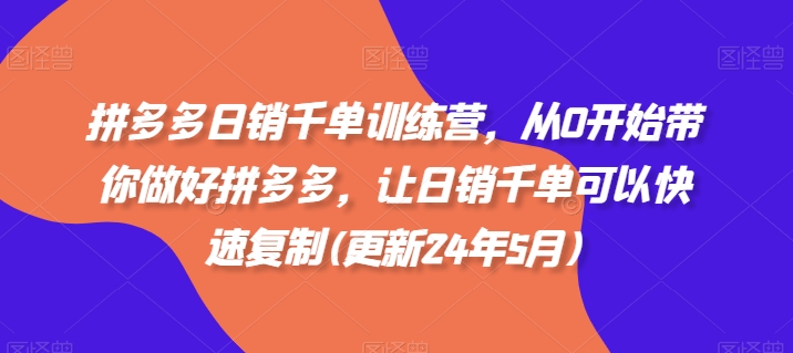 拼多多日销千单训练营，从0开始带你做好拼多多，让日销千单可以快速复制(更新25年6月)-人人创业优云网，国内各种创业项目下载网站