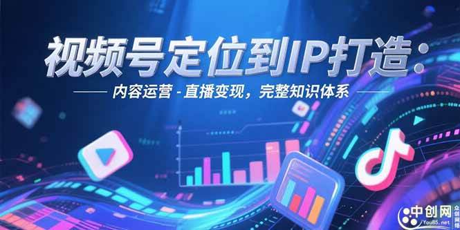 （15173期）视频号定位到IP打造：账号搭建-内容运营-直播变现，完整知识体系-人人创业优云网，国内各种创业项目下载网站