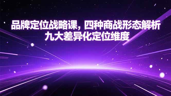 （15304期）品牌定位战略课，四种商战形态解析，九大差异化定位维度-人人创业优云网，国内各种创业项目下载网站