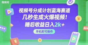 视频号分成计划蓝海赛道，几秒生成火爆视频，睡后收益日入2k+，手机即可操作【揭秘】-人人创业优云网，国内各种创业项目下载网站