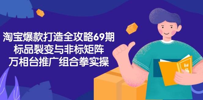 （15102期）淘宝爆款打造全攻略-69期，标品裂变与非标矩阵，万相台推广组合拳实操-人人创业优云网，国内各种创业项目下载网站