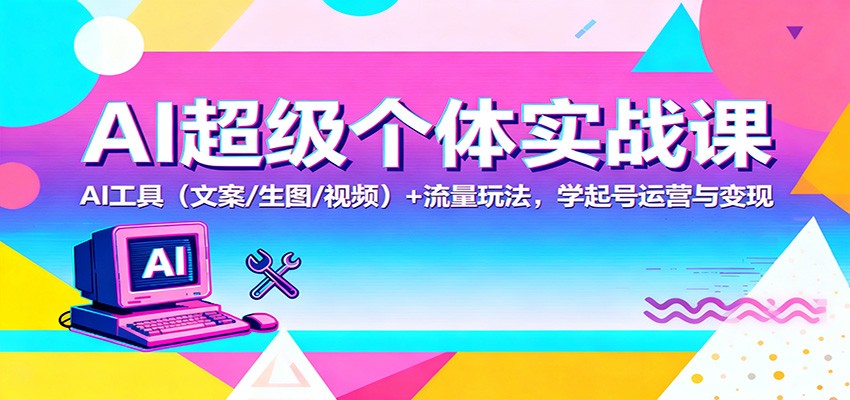 AI超级个体实战课：AI 工具（文案/生图/视频）+ 流量玩法，学起号运营与变现-人人创业优云网，国内各种创业项目下载网站