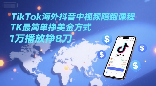 TikTok海外抖音中视频陪跑课程，TK最简单挣美金方式，1万播放挣8刀-人人创业优云网，国内各种创业项目下载网站