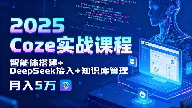 （15966期）2025 Coze实战课程，智能体搭建+DeepSeek接入+知识库管理，月入5万-人人创业优云网，国内各种创业项目下载网站