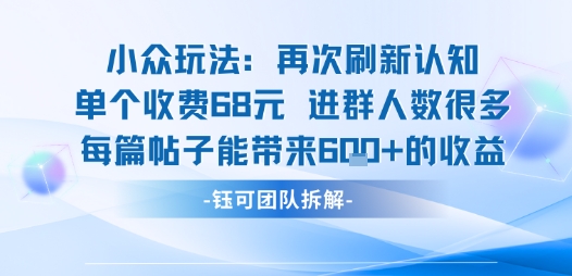 小众玩法再次刷新认知单个收费68米进群人数很多每篇帖子能带来6张的收益-人人创业优云网，国内各种创业项目下载网站