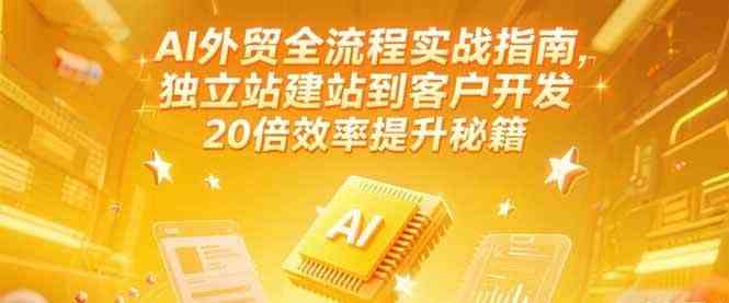 AI外贸全流程实战指南，独立站建站到客户开发，20倍效率提升秘籍(更新6月)-人人创业优云网，国内各种创业项目下载网站