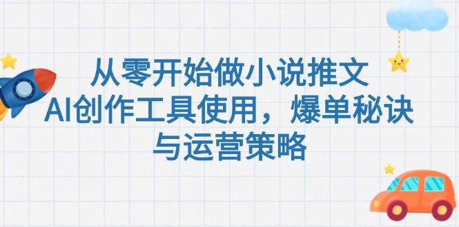 从零开始做小说推文，AI创作工具使用，爆单秘诀与运营策略-人人创业优云网，国内各种创业项目下载网站