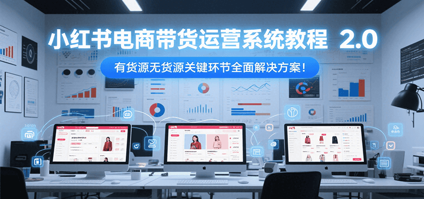 小红书电商带货运营系统教程2.0，有货源无货源关键环节全面解决方案！-人人创业优云网，国内各种创业项目下载网站