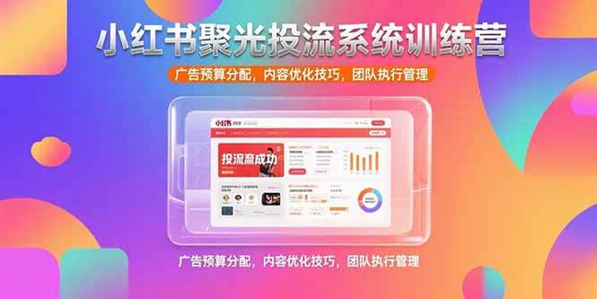 （15407期）小红书聚光投流系统训练营，广告预算分配，内容优化技巧，团队执行管理-人人创业优云网，国内各种创业项目下载网站