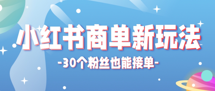 小红书商单新玩法，30个粉丝也能接单，一个月接三单赚了150+！适合新手小白操作-人人创业优云网，国内各种创业项目下载网站