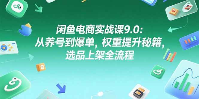 （15325期）闲鱼电商实战课9.0：从养号到爆单，权重提升秘籍，选品上架全流程-人人创业优云网，国内各种创业项目下载网站