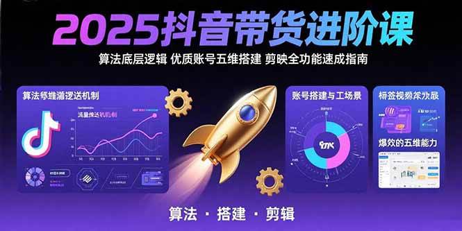 （15571期）2025抖音带货进阶课：算法底层逻辑,优质账号五维搭建,剪映全功能速成指南-人人创业优云网，国内各种创业项目下载网站