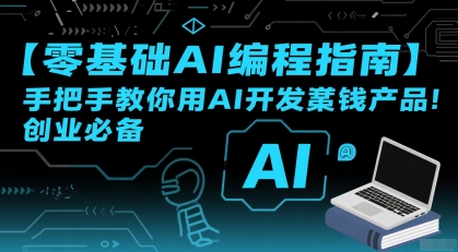 【零基础AI编程指南】手把手教你用AI开发賺钱产品！创业必备-人人创业优云网，国内各种创业项目下载网站
