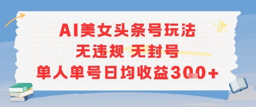 AI美女头条号玩法无违规无封号单人单号日均收益3张-人人创业优云网，国内各种创业项目下载网站