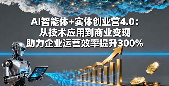 （16238期）AI智能体+实体创业营4.0：从技术应用到商业变现 助力企业运营效率提升300%-人人创业优云网，国内各种创业项目下载网站