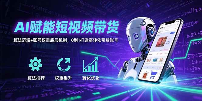（15563期）AI赋能短视频带货：算法逻辑+账号权重底层机制，0到1打造高转化带货账号-人人创业优云网，国内各种创业项目下载网站