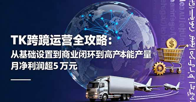 （16179期）TK跨境运营全攻略：从基础设置到商业闭环到低成本量产，月净利润超5万美元-人人创业优云网，国内各种创业项目下载网站