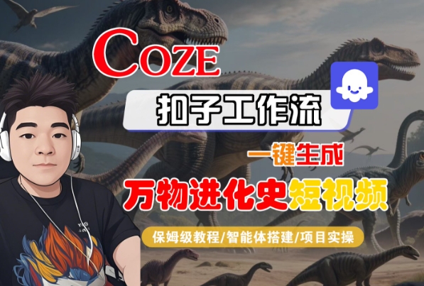 Coze扣子工作流一键生成万物进化史短视频，保姆级教程-智能体搭建-项目实操-人人创业优云网，国内各种创业项目下载网站