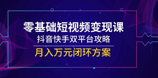 （14988期）零基础短视频变现课，抖音快手双平台攻略，月入万元闭环方案-人人创业优云网，国内各种创业项目下载网站
